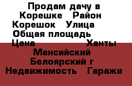 Продам дачу в Корешке › Район ­ Корешок › Улица ­ 1 › Общая площадь ­ 50 › Цена ­ 2 000 000 - Ханты-Мансийский, Белоярский г. Недвижимость » Гаражи   
